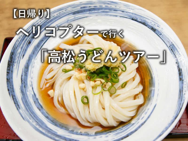 【日帰り】ヘリコプターで行く「高松うどんツアー」