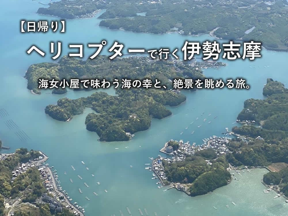 【日帰り】ヘリコプターで行く伊勢志摩。海女小屋で味わう海の幸と、絶景を眺める旅。